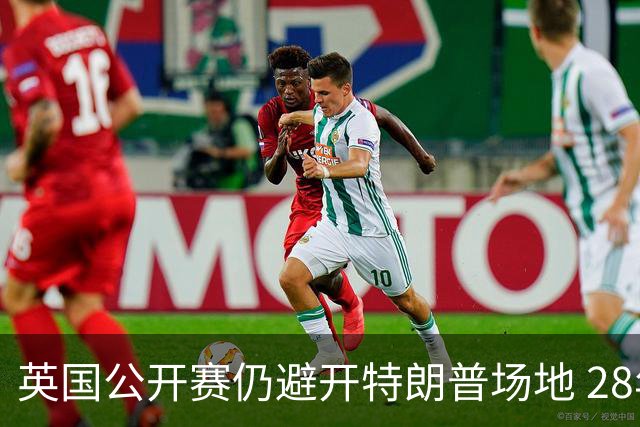 英国公开赛仍避开特朗普场地 28年重返皇家利瑟姆